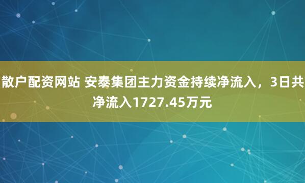 散户配资网站 安泰集团主力资金持续净流入，3日共净流入1727.45万元