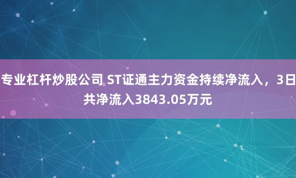 专业杠杆炒股公司 ST证通主力资金持续净流入，3日共净流入3843.05万元