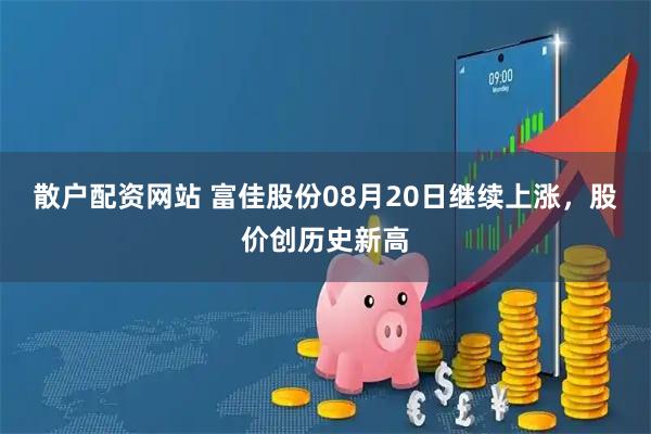 散户配资网站 富佳股份08月20日继续上涨，股价创历史新高