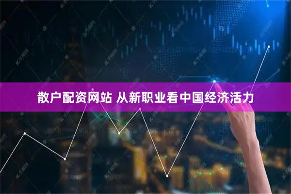 散户配资网站 从新职业看中国经济活力