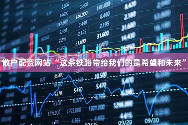 散户配资网站 “这条铁路带给我们的是希望和未来”