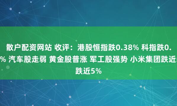 散户配资网站 收评：港股恒指跌0.38% 科指跌0.69% 汽车股走弱 黄金股普涨 军工股强势 小米集团跌近5%