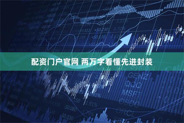 配资门户官网 两万字看懂先进封装