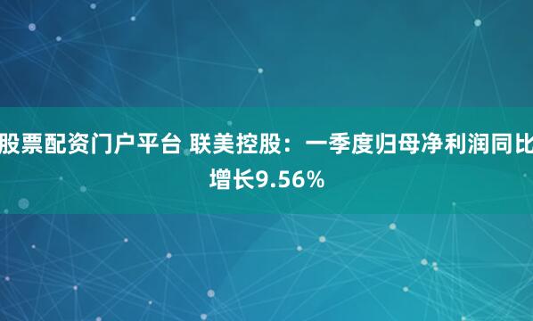 股票配资门户平台 联美控股：一季度归母净利润同比增长9.56%