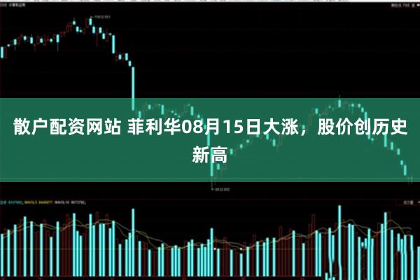 散户配资网站 菲利华08月15日大涨，股价创历史新高